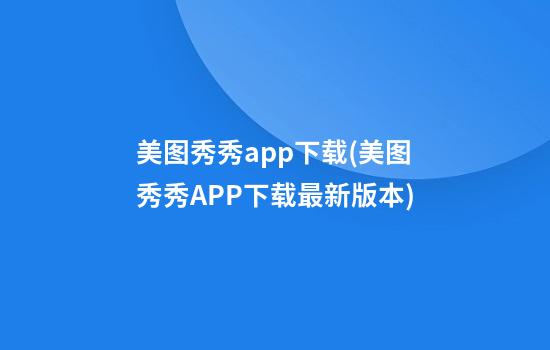 美图秀秀app下载(美图秀秀APP下载最新版本)