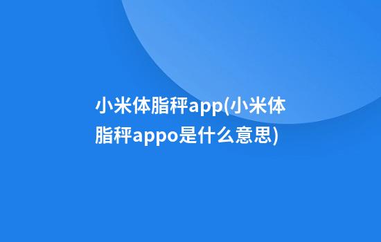 小米体脂秤app(小米体脂秤appo是什么意思)