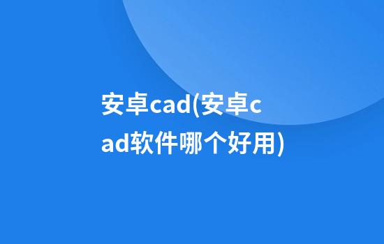 安卓cad(安卓cad软件哪个好用)