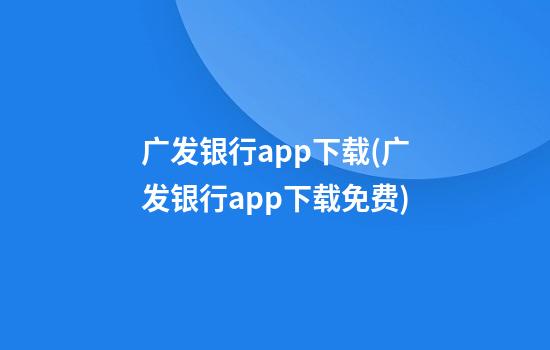 广发银行app下载(广发银行app下载免费)