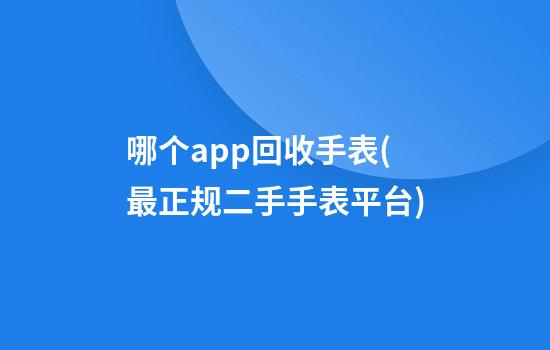 哪个app回收手表(最正规二手手表平台)