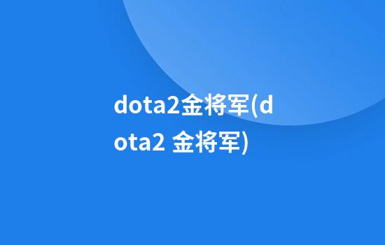 dota2金将军(dota2 金将军)