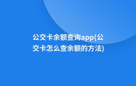 公交卡余额查询app(公交卡怎么查余额的方法)