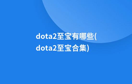 dota2至宝有哪些(dota2至宝合集)