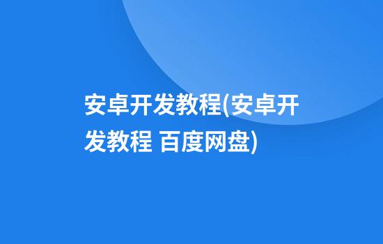 安卓开发教程(安卓开发教程 百度网盘)