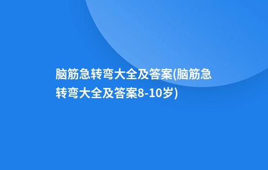 脑筋急转弯大全及答案(脑筋急转弯大全及答案8-10岁)