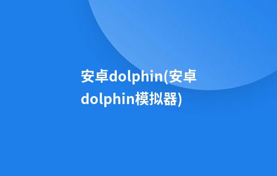 安卓dolphin(安卓dolphin模拟器)