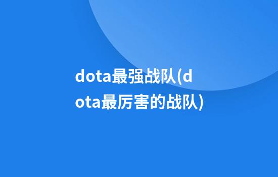 dota最强战队(dota最厉害的战队)