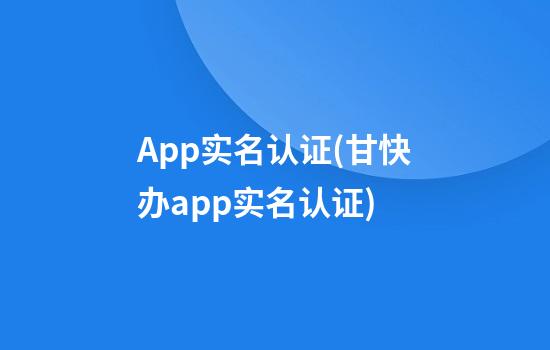 App实名认证(甘快办app实名认证)