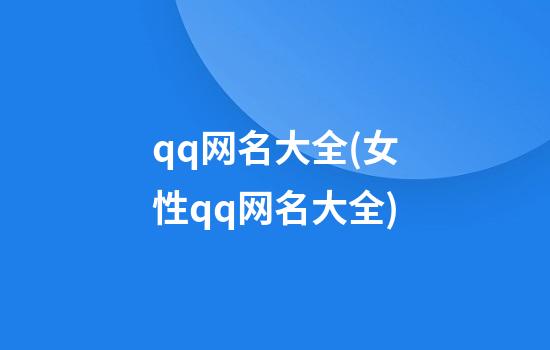 qq网名大全(女性qq网名大全)