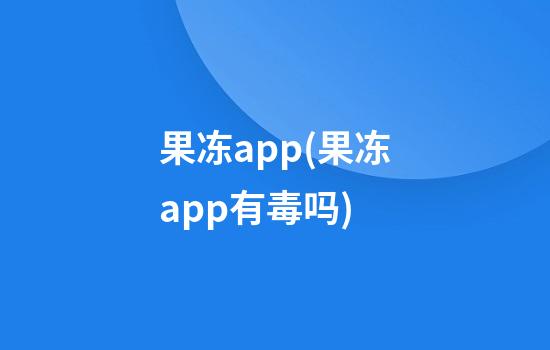 果冻app(果冻app有毒吗)