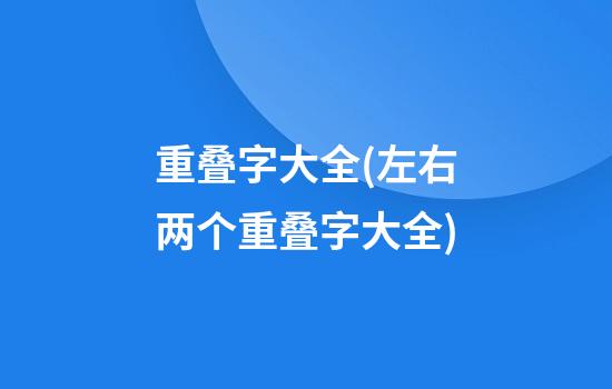 重叠字大全(左右两个重叠字大全)