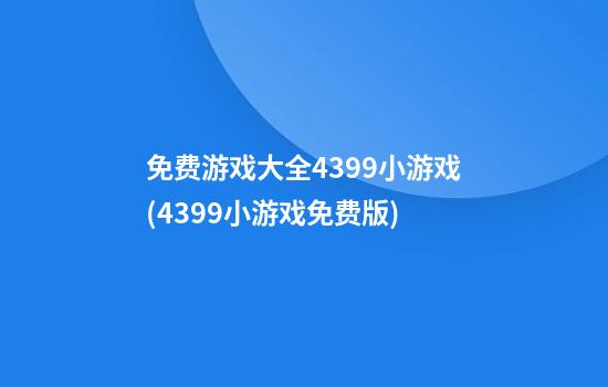 免费游戏大全4399小游戏(4399小游戏免费版)