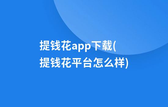 提钱花app下载(提钱花平台怎么样)