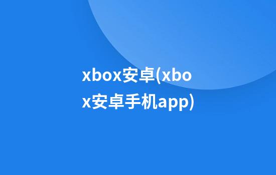 xbox安卓(xbox安卓手机app)