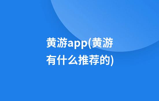 黄游app(黄游有什么推荐的)