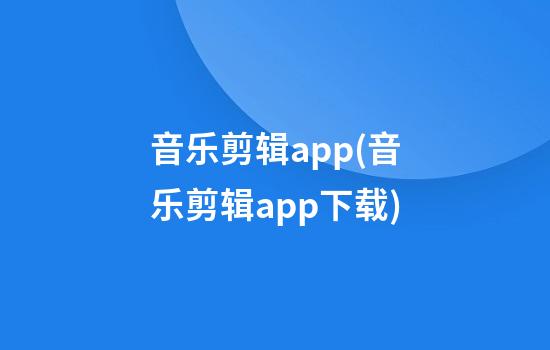 音乐剪辑app(音乐剪辑app下载)