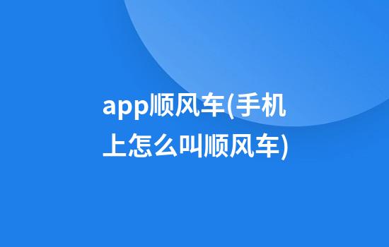 app顺风车(手机上怎么叫顺风车)