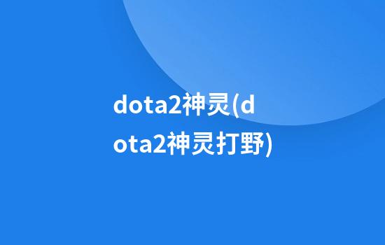 dota2神灵(dota2神灵打野)