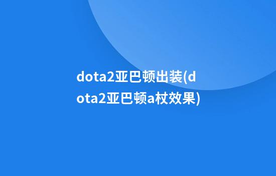 dota2亚巴顿出装(dota2亚巴顿a杖效果)