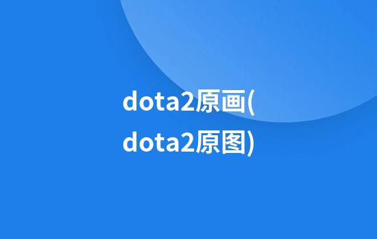 dota2原画(dota2原图)