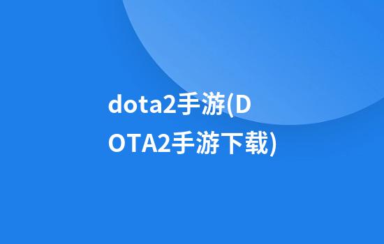 dota2手游(DOTA2手游下载)