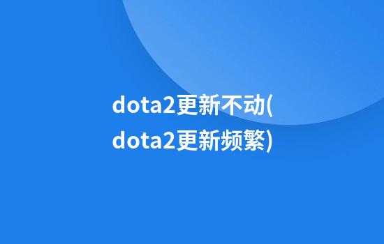 dota2更新不动(dota2更新频繁)