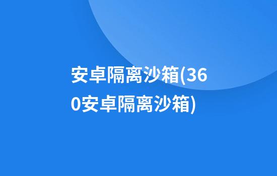 安卓隔离沙箱(360安卓隔离沙箱)