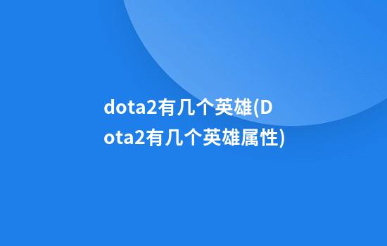 dota2有几个英雄(Dota2有几个英雄属性)