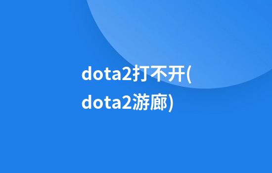 dota2打不开(dota2游廊)