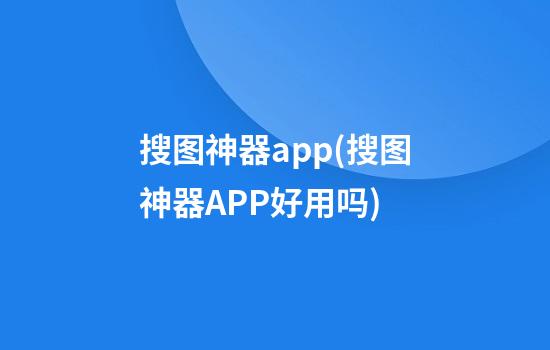 搜图神器app(搜图神器APP好用吗)