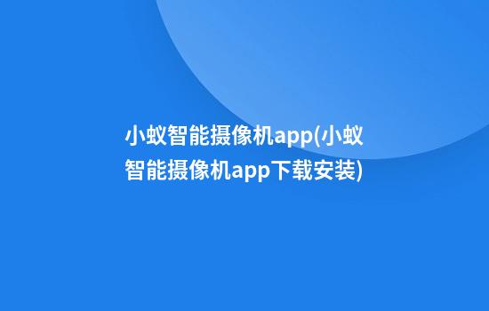 小蚁智能摄像机app(小蚁智能摄像机app下载安装)