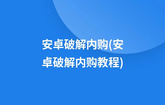 安卓破解内购(安卓破解内购教程)