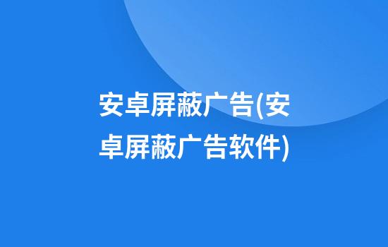 安卓屏蔽广告(安卓屏蔽广告软件)