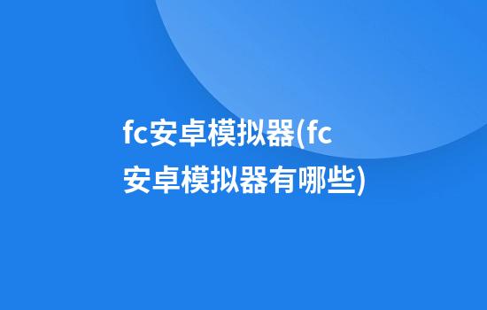 fc安卓模拟器(fc安卓模拟器有哪些)