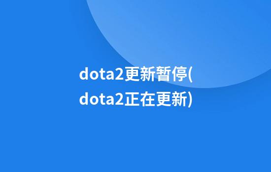 dota2更新暂停(dota2正在更新)