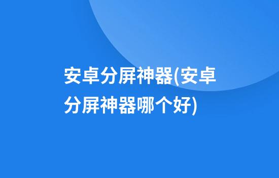 安卓分屏神器(安卓分屏神器哪个好)