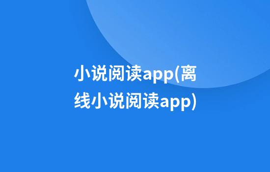 小说阅读app(离线小说阅读app)