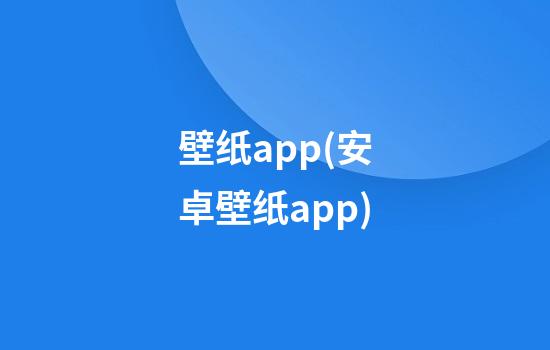 壁纸app(安卓壁纸app)