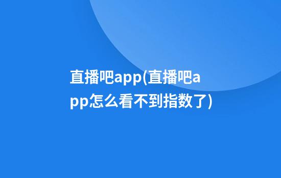 直播吧app(直播吧app怎么看不到指数了)