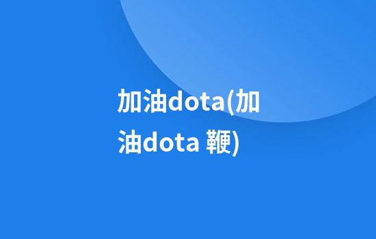 加油dota(加油dota 鞭)