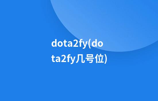 dota2fy(dota2fy几号位)