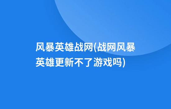 风暴英雄战网(战网风暴英雄更新不了游戏吗)