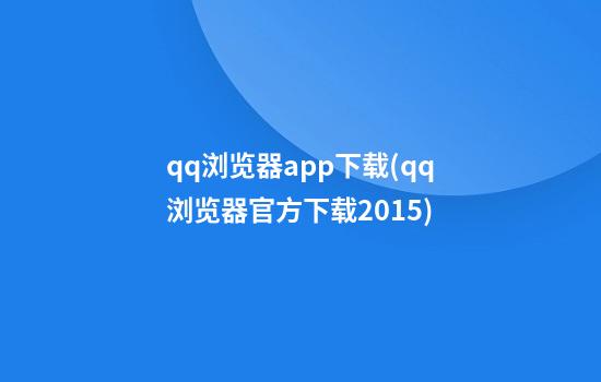 qq浏览器app下载(qq浏览器官方下载2015)