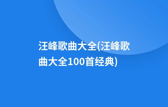 汪峰歌曲大全(汪峰歌曲大全100首经典)