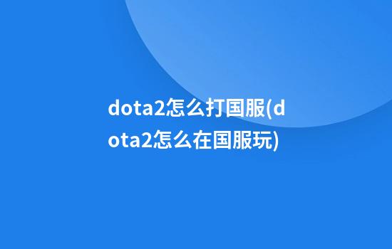 dota2怎么打国服(dota2怎么在国服玩)