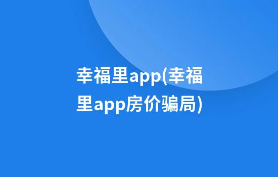 幸福里app(幸福里app房价骗局)