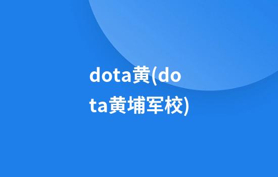 dota黄(dota黄埔军校)