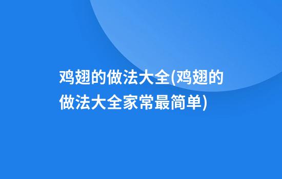 鸡翅的做法大全(鸡翅的做法大全家常最简单)