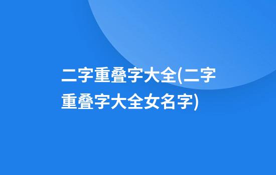 二字重叠字大全(二字重叠字大全女名字)